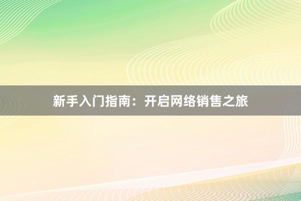 新手入门指南：开启网络销售之旅