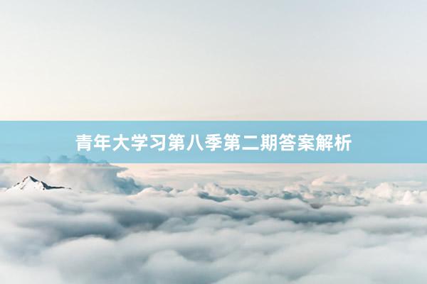 青年大学习第八季第二期答案解析