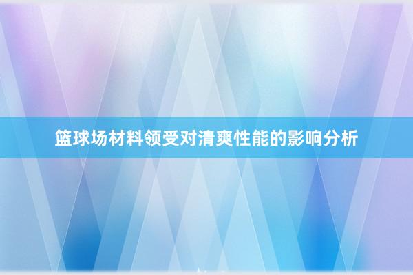 篮球场材料领受对清爽性能的影响分析